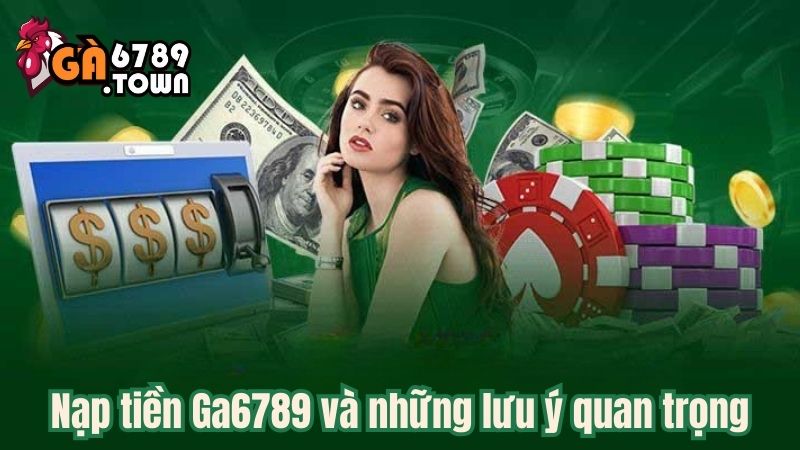 Nạp tiền Ga6789 và những lưu ý quan trọng