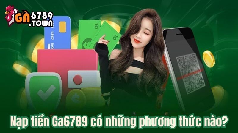 Nạp tiền Ga6789 có những phương thức nào?